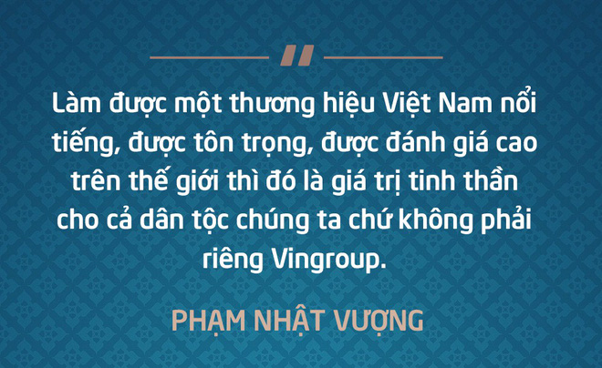 Làm được một thương hiệu Việt Nam nổi tiếng, được tôn trọng, được đánh giá cao trên thế giới thì đó là giá trị tinh thần cho cả dân tộc chúng ta chứ không phải riêng Vingroup - Phạm Nhật Vượng